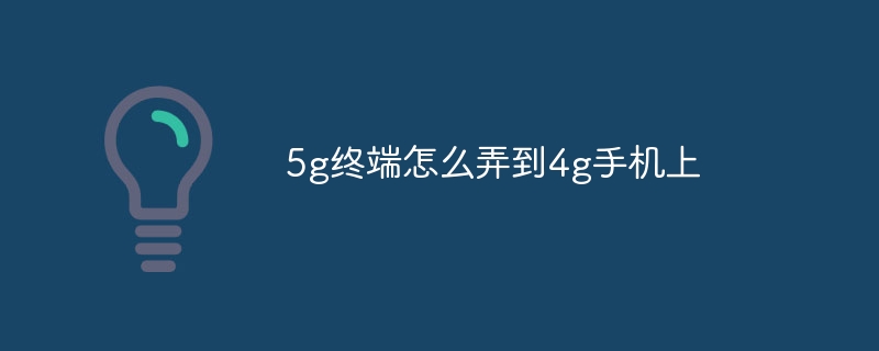 5g终端怎么弄到4g手机上