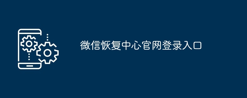 微信恢复中心官网登录入口