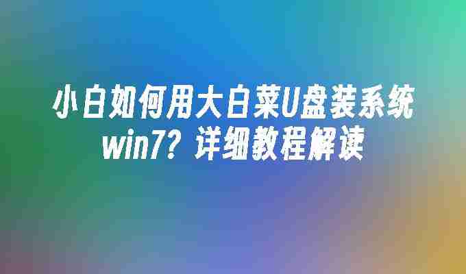 小白如何用大白菜U盘装系统win7？详细教程解读