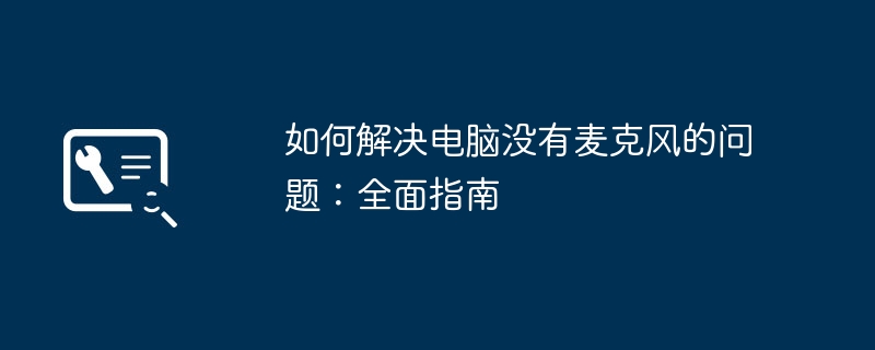 如何解决电脑没有麦克风的问题：全面指南