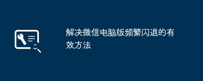 解决微信电脑版频繁闪退的有效方法