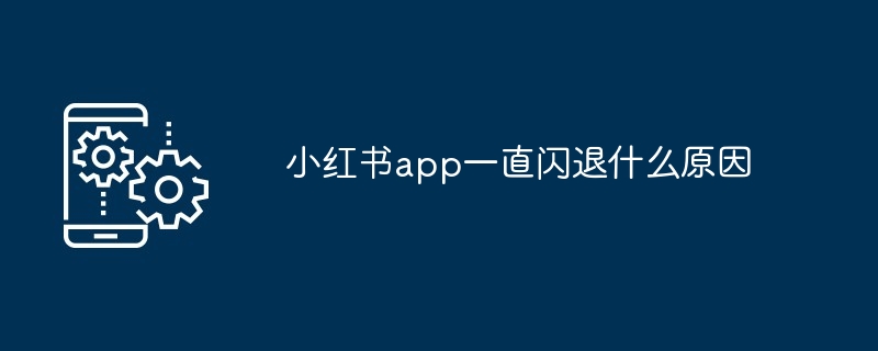 小红书app一直闪退什么原因