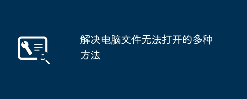 解决电脑文件无法打开的多种方法