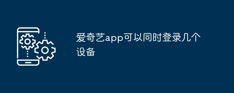 爱奇艺app可以同时登录几个设备