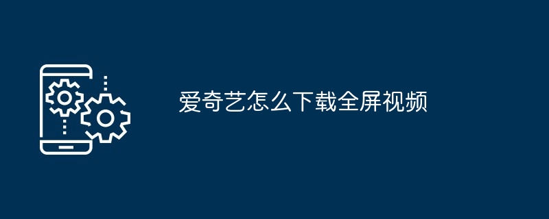 爱奇艺怎么下载全屏视频