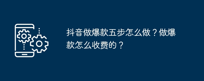 抖音做爆款五步怎么做？做爆款怎么收费的？