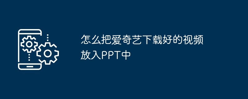 怎么把爱奇艺下载好的视频放入PPT中