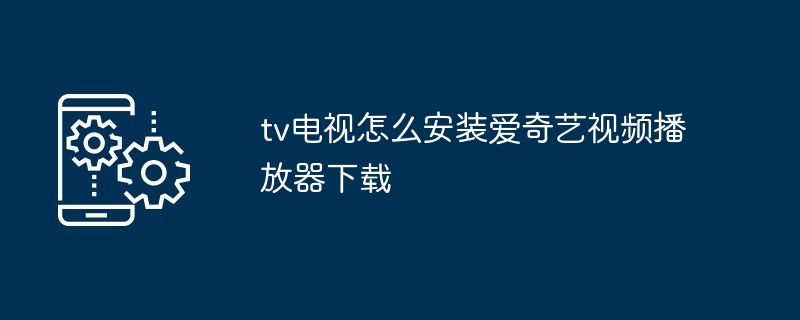 tv电视怎么安装爱奇艺视频播放器下载