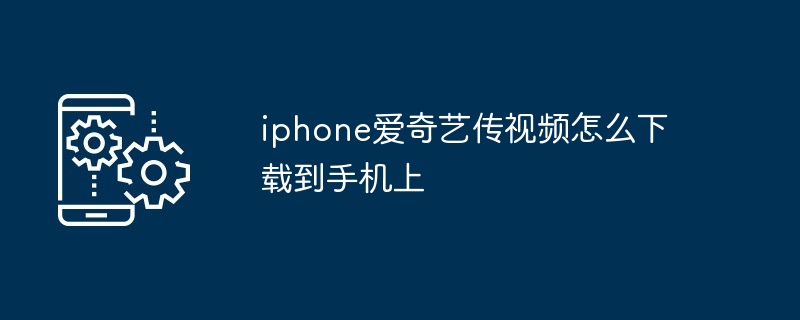 iphone爱奇艺传视频怎么下载到手机上