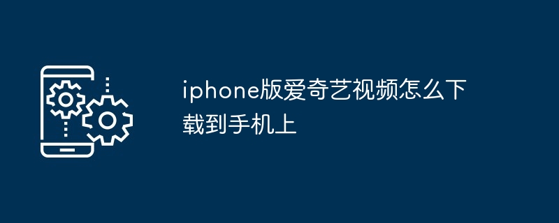 iphone版爱奇艺视频怎么下载到手机上