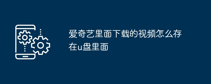 爱奇艺里面下载的视频怎么存在u盘里面