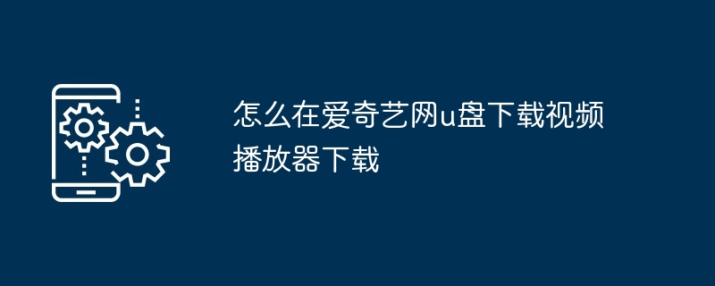 怎么在爱奇艺网u盘下载视频播放器下载