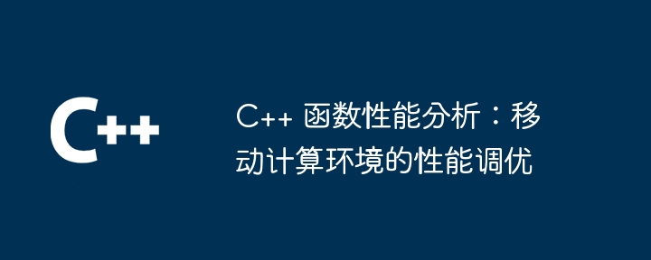 C++ 函数性能分析：移动计算环境的性能调优