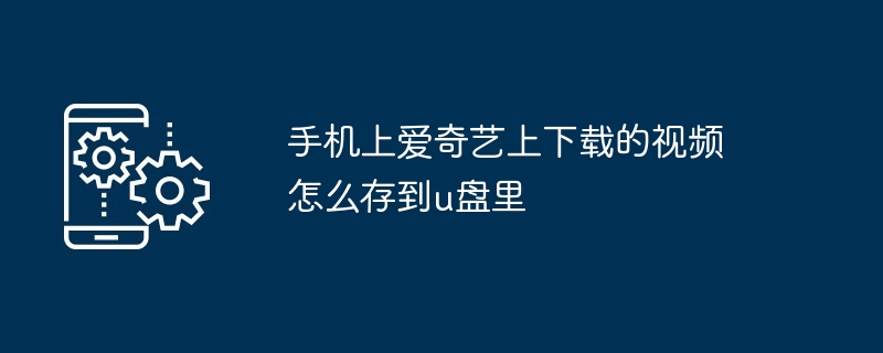 手机上爱奇艺上下载的视频怎么存到u盘里