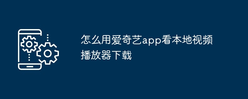 怎么用爱奇艺app看本地视频播放器下载