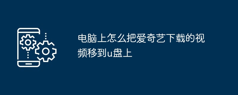 电脑上怎么把爱奇艺下载的视频移到u盘上