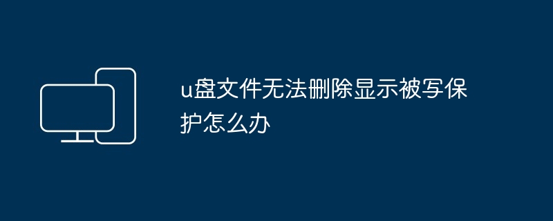 u盘文件无法删除显示被写保护怎么办