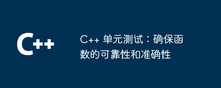 C++ 单元测试：确保函数的可靠性和准确性