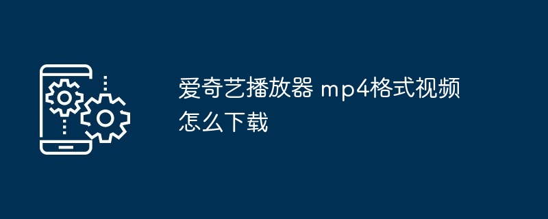 爱奇艺播放器 mp4格式视频怎么下载