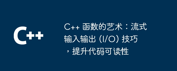 C++ 函数的艺术：流式输入输出 (I/O) 技巧，提升代码可读性