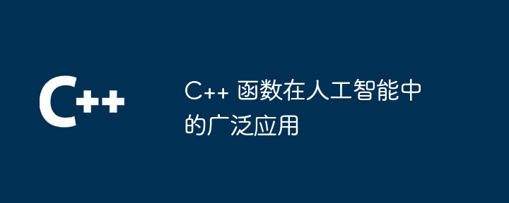 C++ 函数在人工智能中的广泛应用