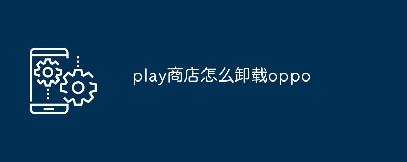 play商店怎么卸载oppo