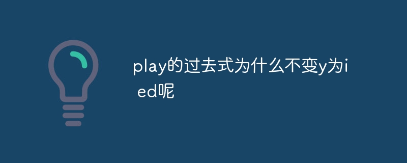 play的过去式为什么不变y为i ed呢