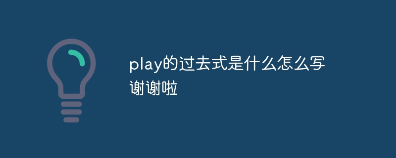 play的过去式是什么怎么写 谢谢啦