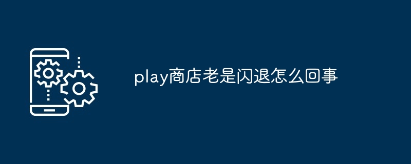 play商店老是闪退怎么回事