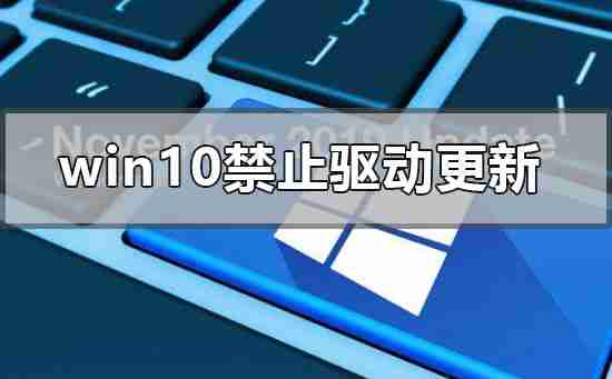 win10怎么禁止驱动程序自动更新 win10禁止驱动自动更新方法