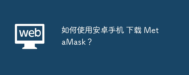 如何使用安卓手机 下载 MetaMask？