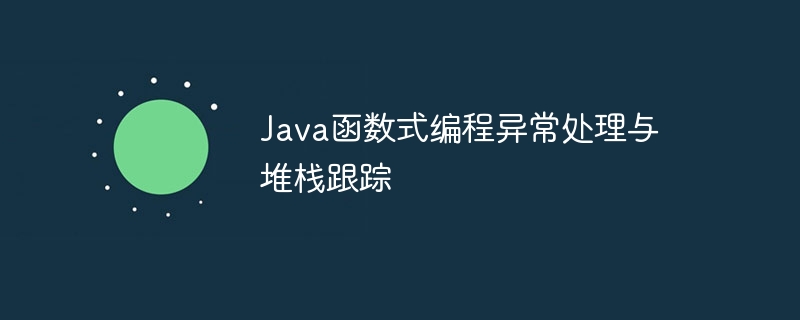 Java函数式编程异常处理与堆栈跟踪