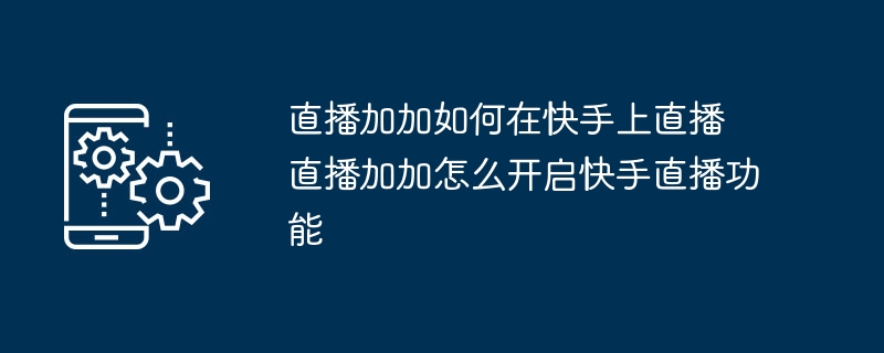 直播加加如何在快手上直播 直播加加怎么开启快手直播功能