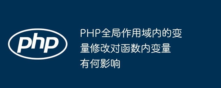 PHP全局作用域内的变量修改对函数内变量有何影响