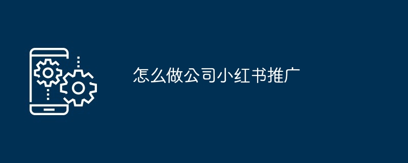 怎么做公司小红书推广