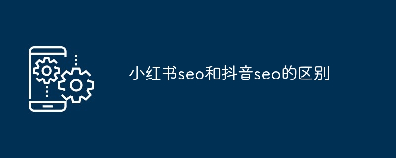 小红书seo和抖音seo的区别