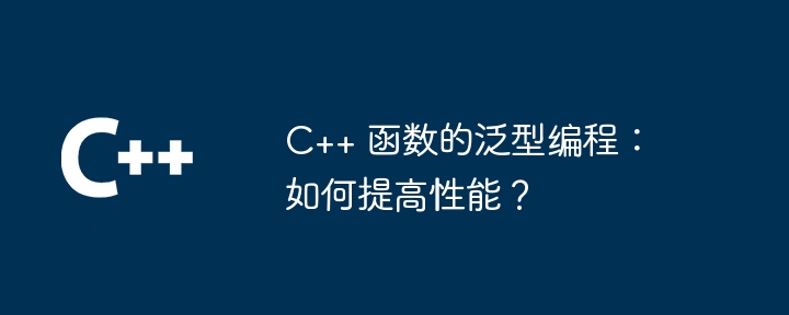 C++ 函数的泛型编程：如何提高性能？