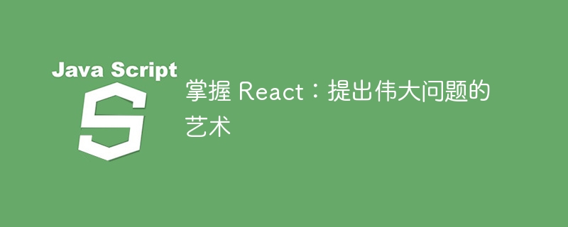 掌握 react：提出伟大问题的艺术