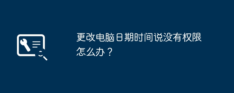 更改电脑日期时间说没有权限怎么办？