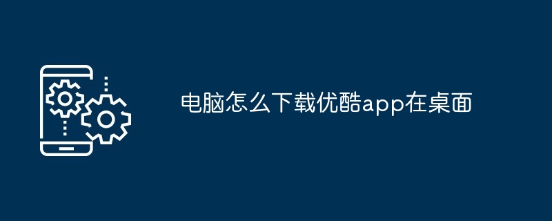 电脑怎么下载优酷app在桌面