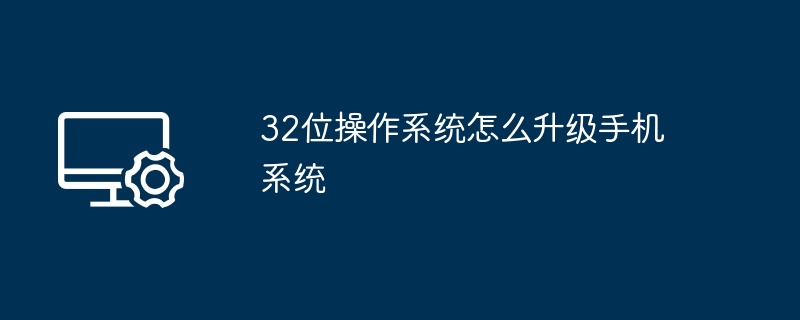 32位操作系统怎么升级手机系统