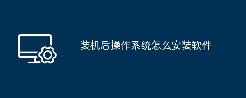 装机后操作系统怎么安装软件