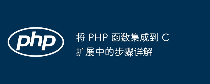 将 PHP 函数集成到 C 扩展中的步骤详解