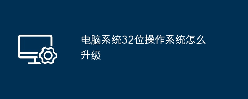 电脑系统32位操作系统怎么升级