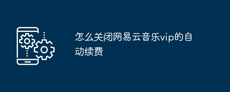 怎么关闭网易云音乐vip的自动续费