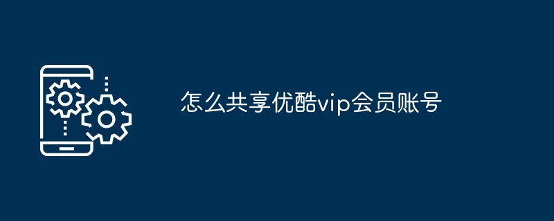 怎么共享优酷vip会员账号