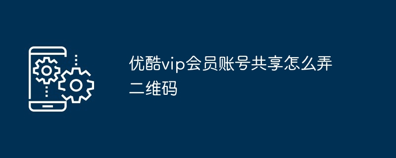 优酷vip会员账号共享怎么弄二维码