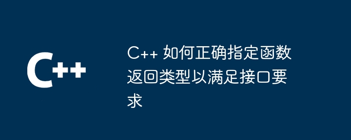 C++ 如何正确指定函数返回类型以满足接口要求