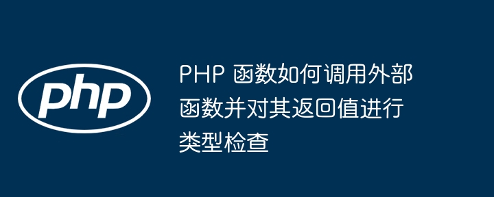 PHP 函数如何调用外部函数并对其返回值进行类型检查