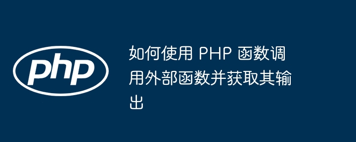 如何使用 PHP 函数调用外部函数并获取其输出